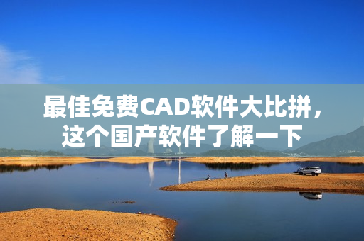 最佳免费CAD软件大比拼，这个国产软件了解一下