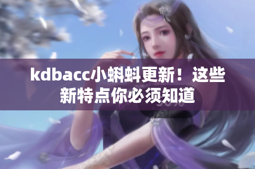 kdbacc小蝌蚪更新！这些新特点你必须知道