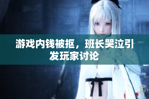 游戏内钱被抠，班长哭泣引发玩家讨论