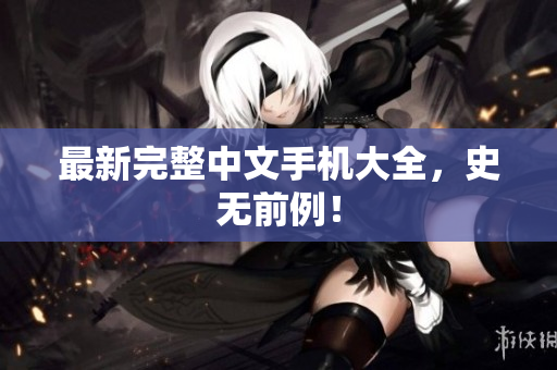 最新完整中文手机大全，史无前例！