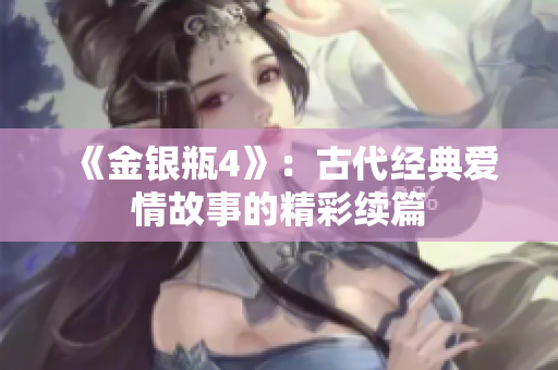 《金银瓶4》：古代经典爱情故事的精彩续篇