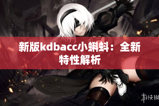 新版kdbacc小蝌蚪：全新特性解析