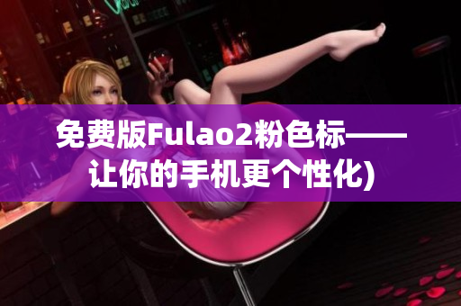 免费版Fulao2粉色标——让你的手机更个性化)