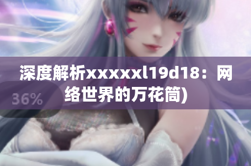 深度解析xxxxxl19d18：网络世界的万花筒)