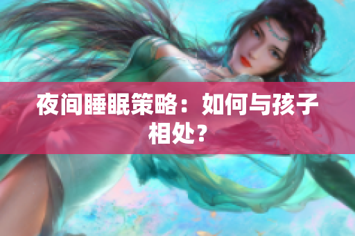 夜间睡眠策略：如何与孩子相处？