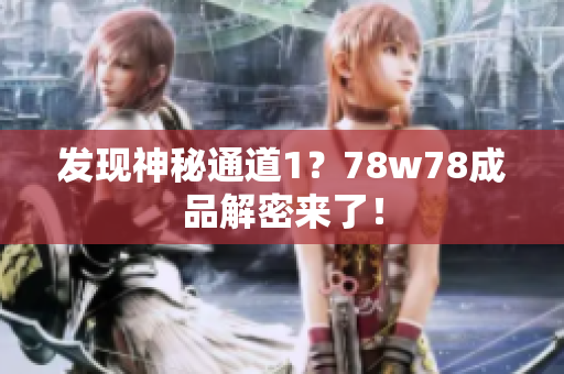 发现神秘通道1？78w78成品解密来了！