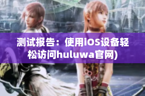 测试报告：使用iOS设备轻松访问huluwa官网)