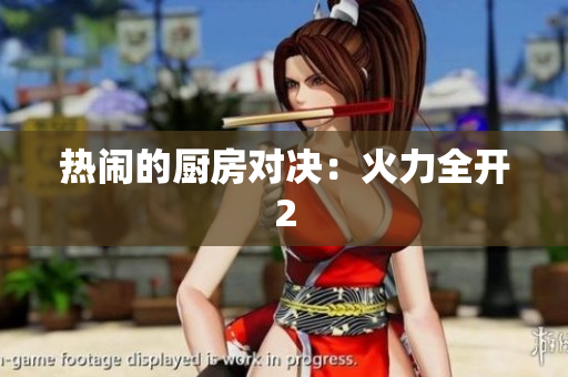 热闹的厨房对决：火力全开2