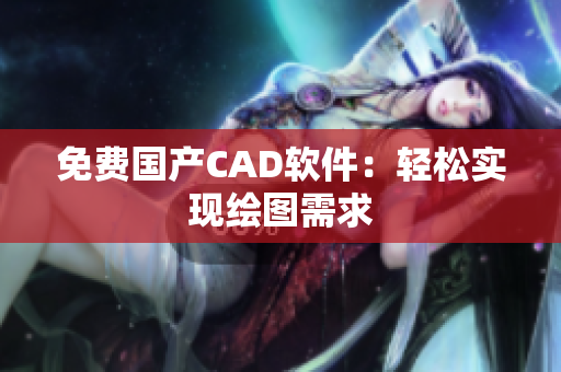 免费国产CAD软件：轻松实现绘图需求