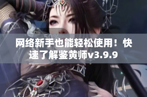 网络新手也能轻松使用！快速了解鉴黄师v3.9.9