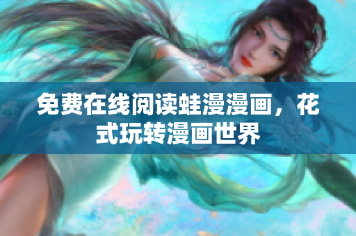 免费在线阅读蛙漫漫画，花式玩转漫画世界