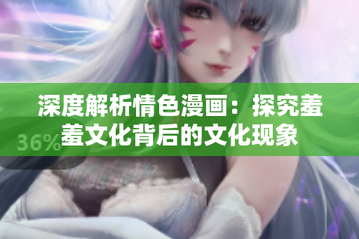 深度解析情色漫画：探究羞羞文化背后的文化现象