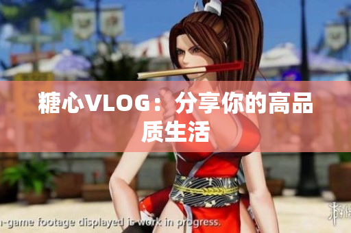 糖心VLOG：分享你的高品质生活