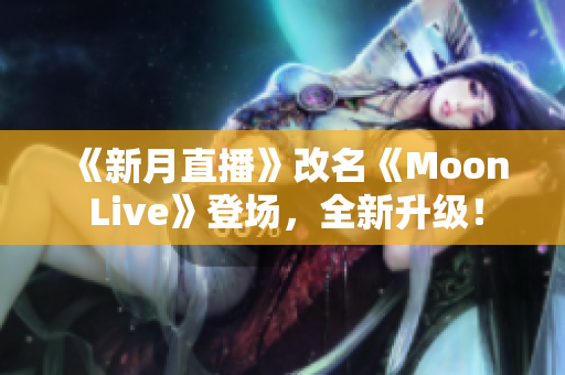 《新月直播》改名《Moon Live》登场，全新升级！