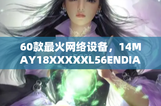 60款最火网络设备，14MAY18XXXXXL56ENDIAN全面评测