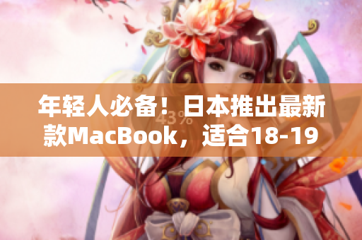 年轻人必备！日本推出最新款MacBook，适合18-19岁使用