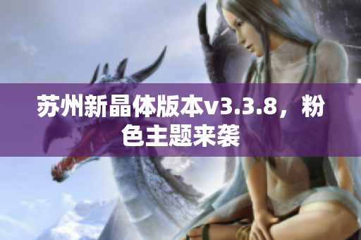 苏州新晶体版本v3.3.8，粉色主题来袭