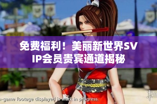 免费福利！美丽新世界SVIP会员贵宾通道揭秘