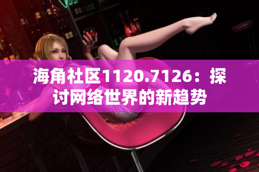 海角社区1120.7126：探讨网络世界的新趋势