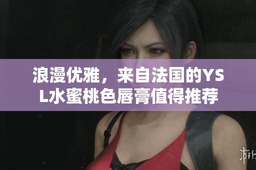 浪漫优雅，来自法国的YSL水蜜桃色唇膏值得推荐