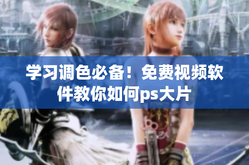 学习调色必备！免费视频软件教你如何ps大片