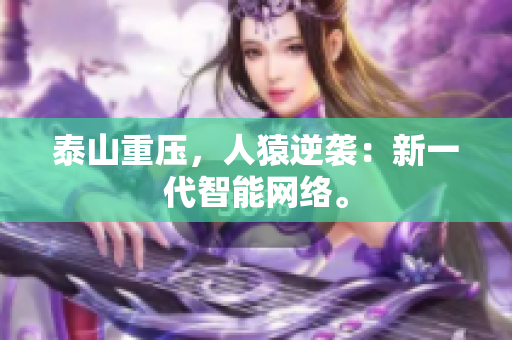 泰山重压，人猿逆袭：新一代智能网络。