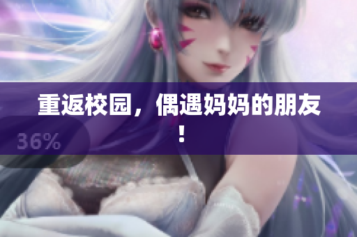 重返校园，偶遇妈妈的朋友！