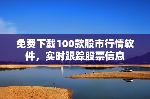 免费下载100款股市行情软件，实时跟踪股票信息