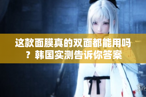 这款面膜真的双面都能用吗？韩国实测告诉你答案