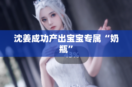 沈姜成功产出宝宝专属“奶瓶”