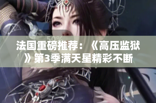 法国重磅推荐：《高压监狱》第3季满天星精彩不断
