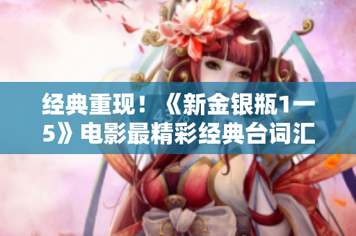 经典重现！《新金银瓶1一5》电影最精彩经典台词汇总