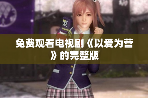 免费观看电视剧《以爱为营》的完整版