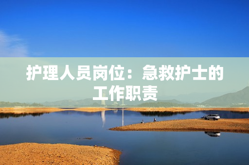 护理人员岗位：急救护士的工作职责