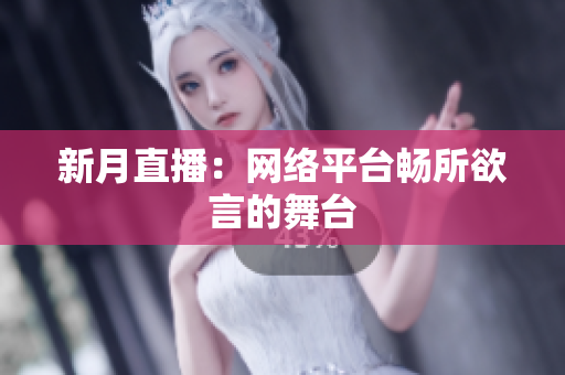 新月直播：网络平台畅所欲言的舞台