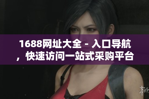 1688网址大全 - 入口导航，快速访问一站式采购平台