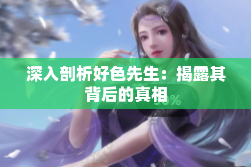 深入剖析好色先生：揭露其背后的真相