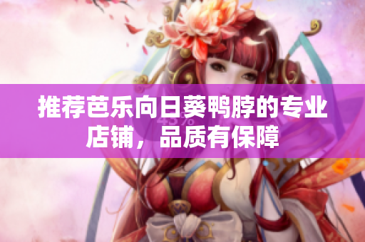推荐芭乐向日葵鸭脖的专业店铺，品质有保障