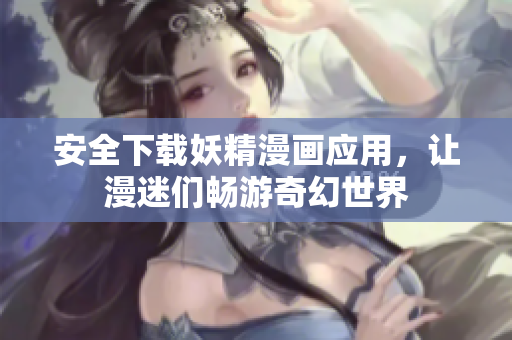安全下载妖精漫画应用，让漫迷们畅游奇幻世界