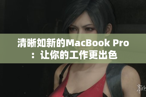 清晰如新的MacBook Pro：让你的工作更出色
