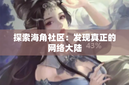 探索海角社区：发现真正的网络大陆