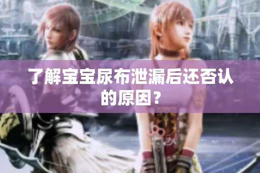 了解宝宝尿布泄漏后还否认的原因？