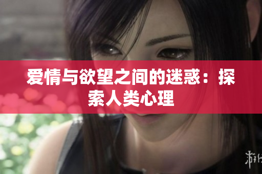 爱情与欲望之间的迷惑：探索人类心理