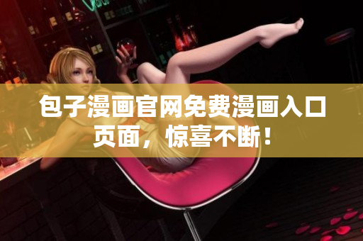 包子漫画官网免费漫画入口页面，惊喜不断！
