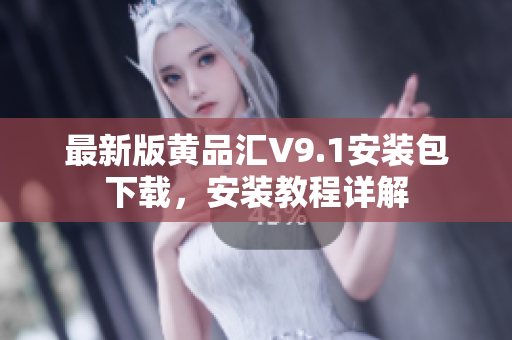 最新版黄品汇V9.1安装包下载，安装教程详解