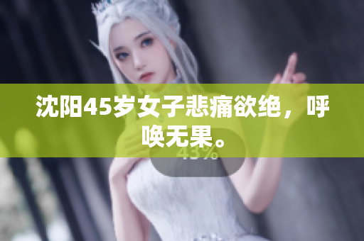 沈阳45岁女子悲痛欲绝，呼唤无果。