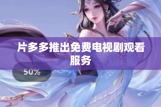 片多多推出免费电视剧观看服务