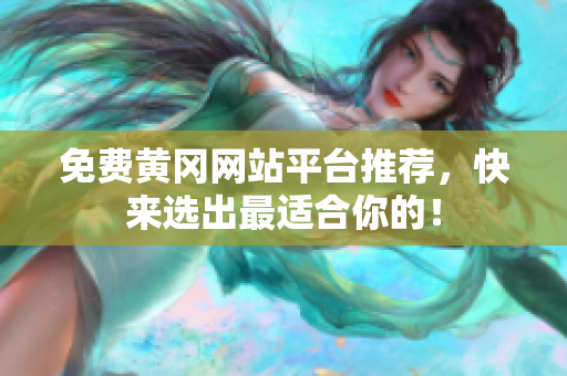 免费黄冈网站平台推荐，快来选出最适合你的！