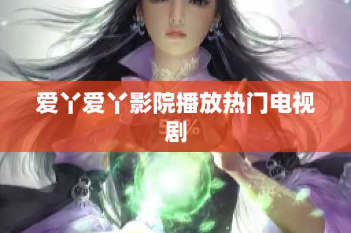 爱丫爱丫影院播放热门电视剧