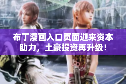布丁漫画入口页面迎来资本助力，土豪投资再升级！